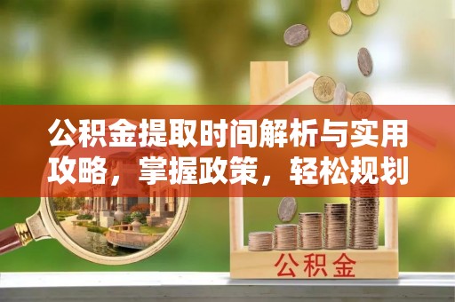 科尔沁左翼中旗公积金提取时间解析与实用攻略，掌握政策，轻松规划未来