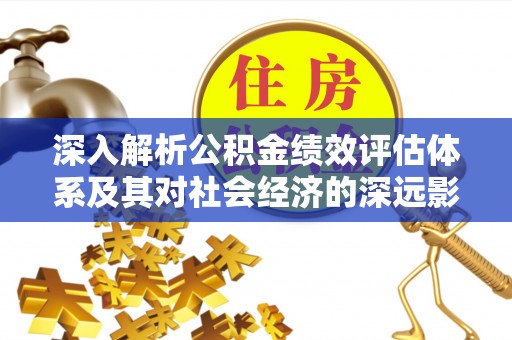 科尔沁左翼中旗深入解析公积金绩效评估体系及其对社会经济的深远影响