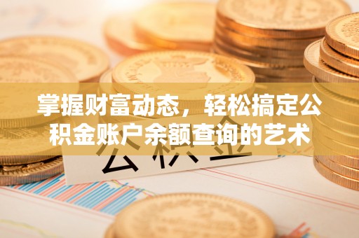 科尔沁左翼中旗掌握财富动态，轻松搞定公积金账户余额查询的艺术