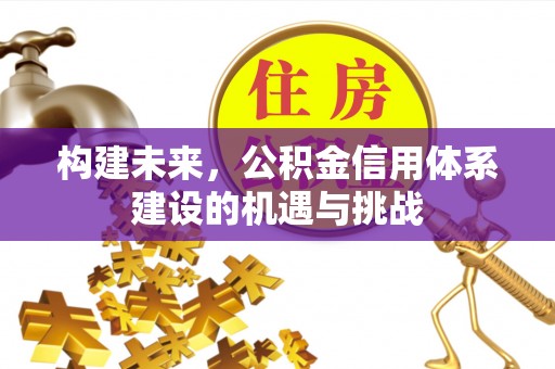 科尔沁左翼中旗构建未来，公积金信用体系建设的机遇与挑战