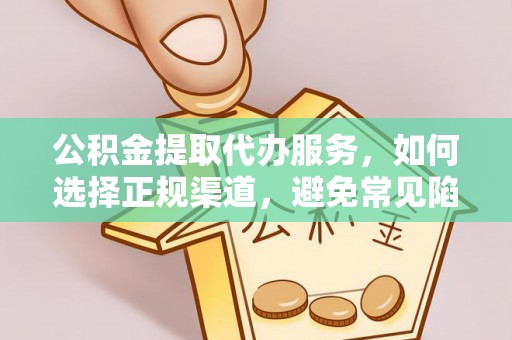 科尔沁左翼中旗公积金提取代办服务，如何选择正规渠道，避免常见陷阱