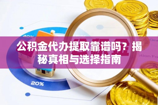 科尔沁左翼中旗公积金代办提取靠谱吗？揭秘真相与选择指南