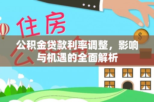 科尔沁左翼中旗公积金贷款利率调整，影响与机遇的全面解析