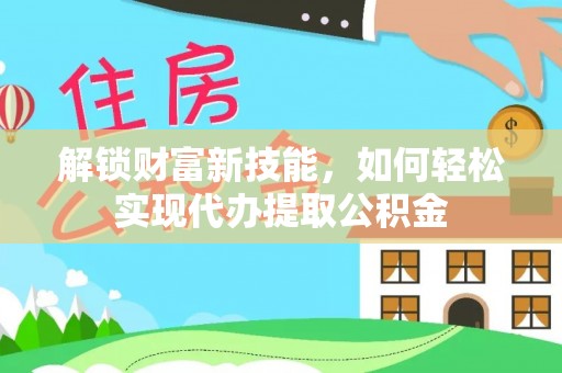 科尔沁左翼中旗解锁财富新技能，如何轻松实现代办提取公积金