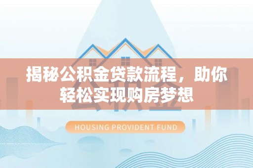 科尔沁左翼中旗揭秘公积金贷款流程，助你轻松实现购房梦想