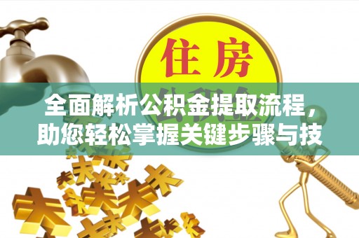 科尔沁左翼中旗全面解析公积金提取流程，助您轻松掌握关键步骤与技巧