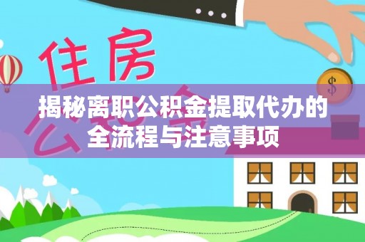 科尔沁左翼中旗揭秘离职公积金提取代办的全流程与注意事项