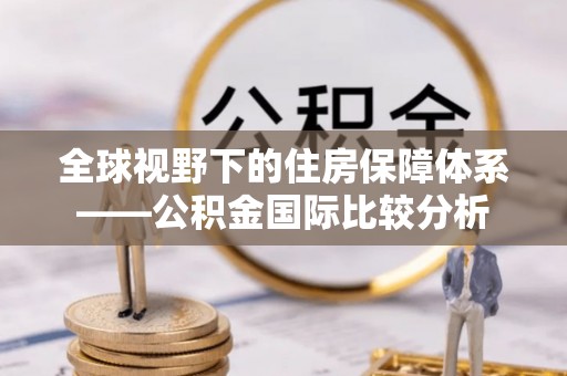 科尔沁左翼中旗全球视野下的住房保障体系——公积金国际比较分析
