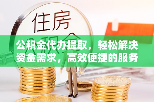 科尔沁左翼中旗公积金代办提取，轻松解决资金需求，高效便捷的服务选择