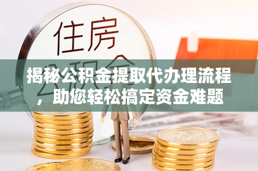 科尔沁左翼中旗揭秘公积金提取代办理流程，助您轻松搞定资金难题
