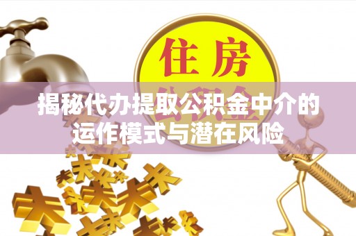 科尔沁左翼中旗揭秘代办提取公积金中介的运作模式与潜在风险