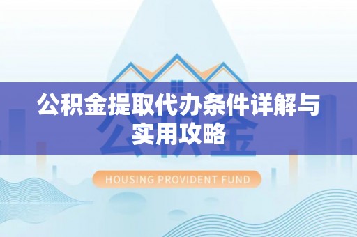 科尔沁左翼中旗公积金提取代办条件详解与实用攻略