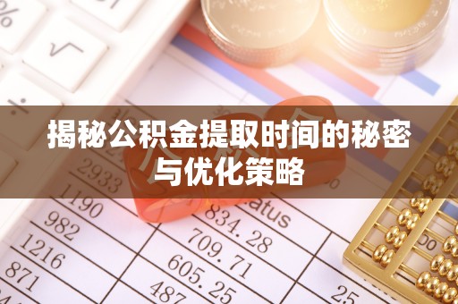 科尔沁左翼中旗揭秘公积金提取时间的秘密与优化策略