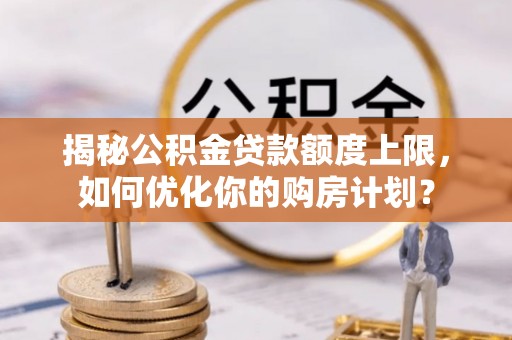 科尔沁左翼中旗揭秘公积金贷款额度上限，如何优化你的购房计划？