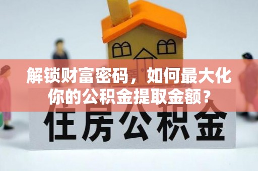 科尔沁左翼中旗解锁财富密码，如何最大化你的公积金提取金额？