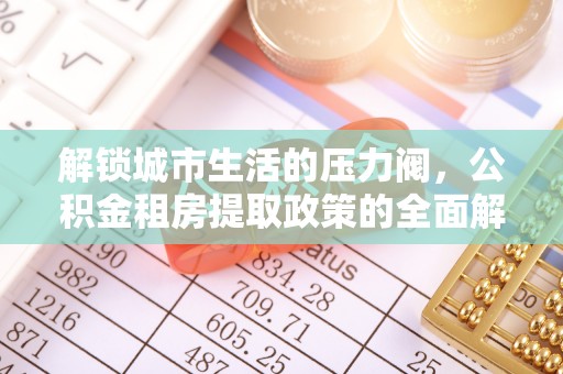 科尔沁左翼中旗解锁城市生活的压力阀，公积金租房提取政策的全面解析与实践指南
