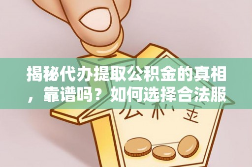 科尔沁左翼中旗揭秘代办提取公积金的真相，靠谱吗？如何选择合法服务？