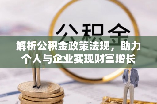 科尔沁左翼中旗解析公积金政策法规，助力个人与企业实现财富增长
