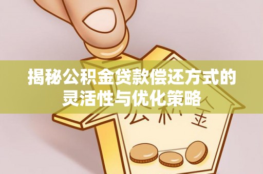 科尔沁左翼中旗揭秘公积金贷款偿还方式的灵活性与优化策略