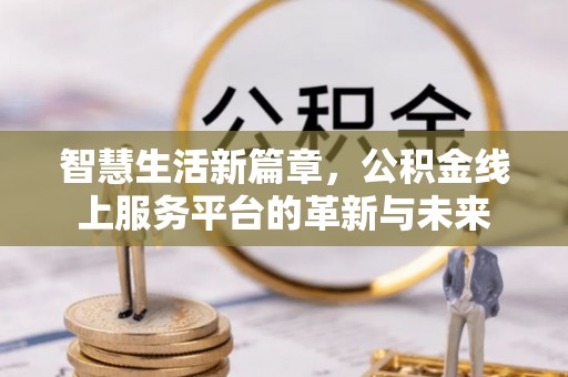 科尔沁左翼中旗智慧生活新篇章，公积金线上服务平台的革新与未来
