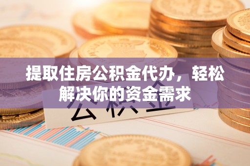 科尔沁左翼中旗提取住房公积金代办，轻松解决你的资金需求