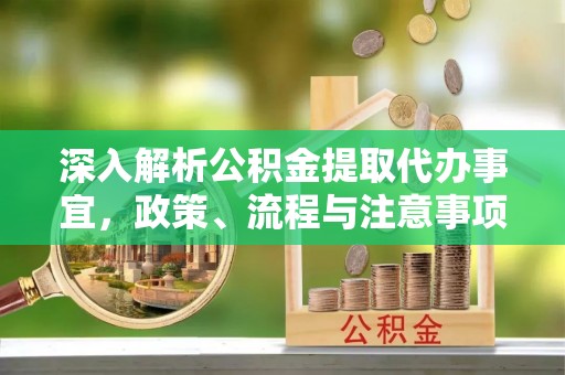 科尔沁左翼中旗深入解析公积金提取代办事宜，政策、流程与注意事项全攻略