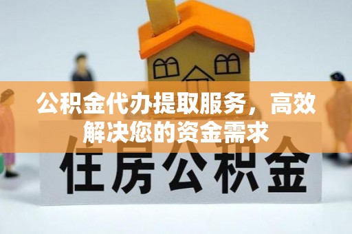 科尔沁左翼中旗公积金代办提取服务，高效解决您的资金需求