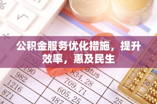 科尔沁左翼中旗公积金服务优化措施，提升效率，惠及民生
