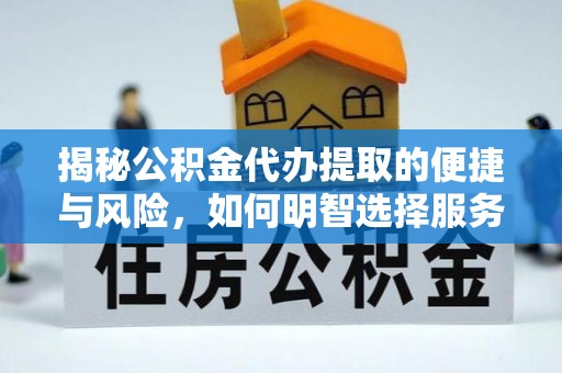 科尔沁左翼中旗揭秘公积金代办提取的便捷与风险，如何明智选择服务？