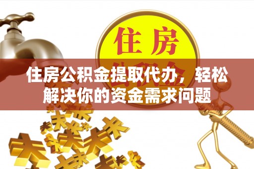 科尔沁左翼中旗住房公积金提取代办，轻松解决你的资金需求问题