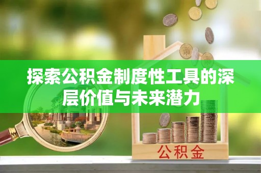 科尔沁左翼中旗探索公积金制度性工具的深层价值与未来潜力
