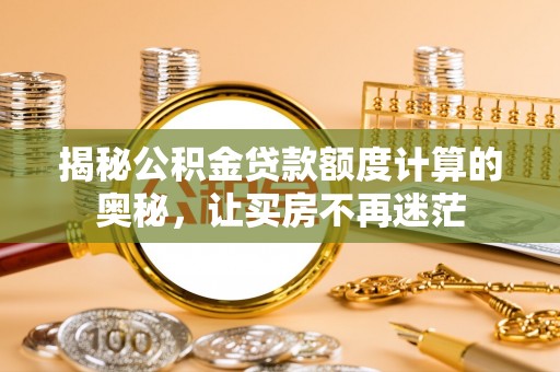 科尔沁左翼中旗揭秘公积金贷款额度计算的奥秘，让买房不再迷茫