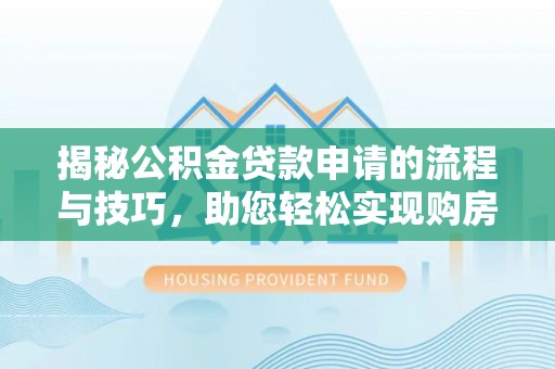 科尔沁左翼中旗揭秘公积金贷款申请的流程与技巧，助您轻松实现购房梦