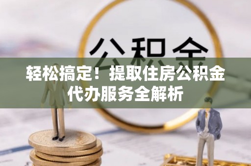 科尔沁左翼中旗轻松搞定！提取住房公积金代办服务全解析