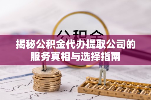 科尔沁左翼中旗揭秘公积金代办提取公司的服务真相与选择指南