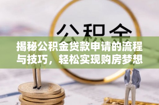 科尔沁左翼中旗揭秘公积金贷款申请的流程与技巧，轻松实现购房梦想