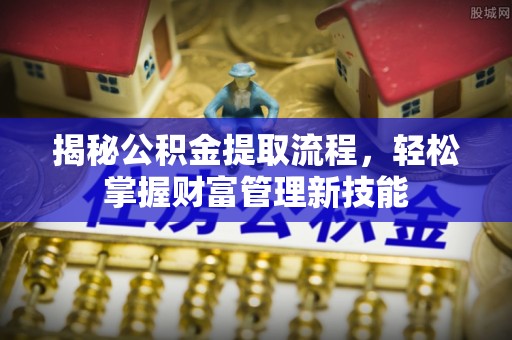 科尔沁左翼中旗揭秘公积金提取流程，轻松掌握财富管理新技能