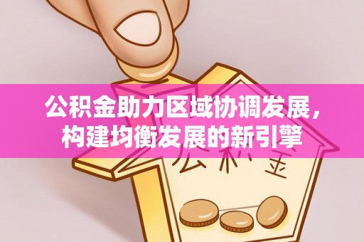 科尔沁左翼中旗公积金助力区域协调发展，构建均衡发展的新引擎