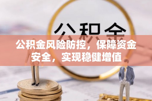 科尔沁左翼中旗公积金风险防控，保障资金安全，实现稳健增值