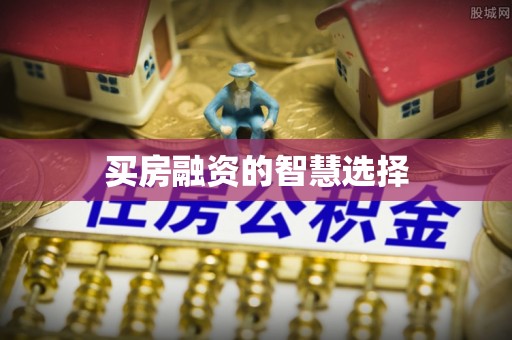 科尔沁左翼中旗买房融资的智慧选择