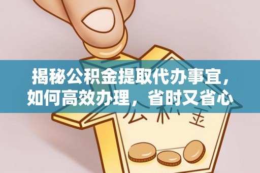 科尔沁左翼中旗揭秘公积金提取代办事宜，如何高效办理，省时又省心？