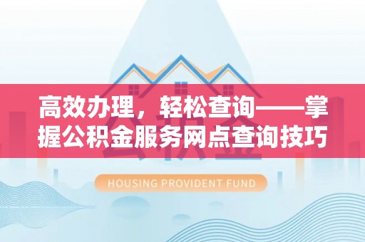 科尔沁左翼中旗高效办理，轻松查询——掌握公积金服务网点查询技巧