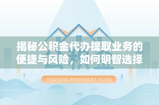 科尔沁左翼中旗揭秘公积金代办提取业务的便捷与风险，如何明智选择？