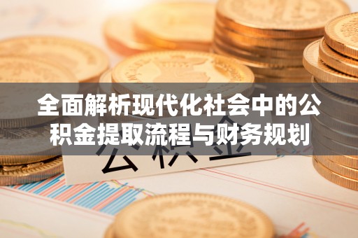 科尔沁左翼中旗全面解析现代化社会中的公积金提取流程与财务规划