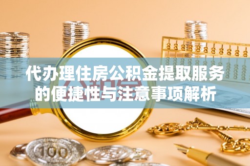 科尔沁左翼中旗代办理住房公积金提取服务的便捷性与注意事项解析