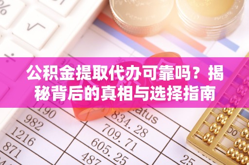 科尔沁左翼中旗公积金提取代办可靠吗？揭秘背后的真相与选择指南