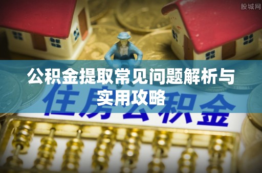 科尔沁左翼中旗公积金提取常见问题解析与实用攻略