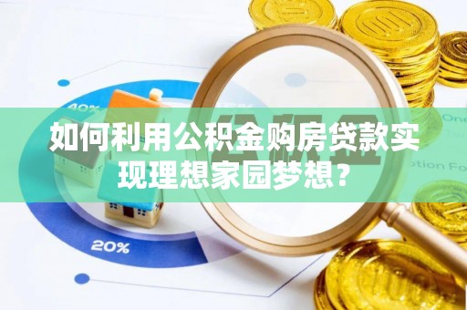 科尔沁左翼中旗如何利用公积金购房贷款实现理想家园梦想？