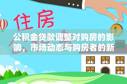 科尔沁左翼中旗公积金贷款调整对购房的影响，市场动态与购房者的新选择