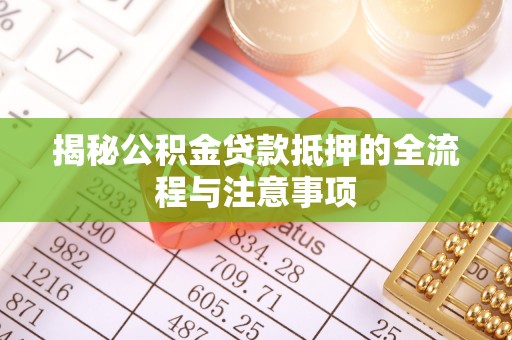 科尔沁左翼中旗揭秘公积金贷款抵押的全流程与注意事项